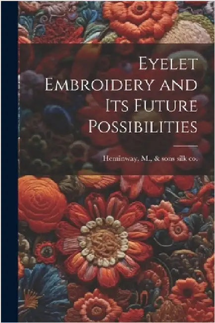 Eyelet Embroidery and its Future Possibilities by Heminway, M. &. Sons Silk Co [From Old