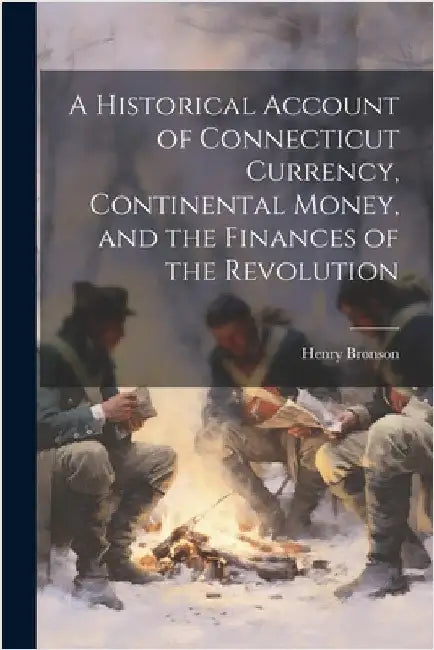A Historical Account of Connecticut Currency, Continental Money, and the Finances of the Revolution by Bronson, Henry