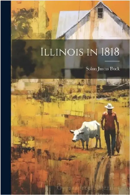 Illinois in 1818 by Buck, Solon Justus 1884- [From Old C.