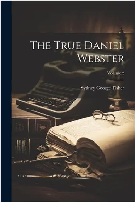 The True Daniel Webster; Volume 2 by Fisher, Sydney George