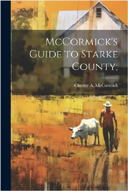 McCormick's Guide to Starke County; by McCormick, Chester A. [From Old Catal