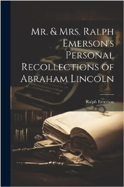 Mr. & Mrs. Ralph Emerson's Personal Recollections of Abraham Lincoln by Emerson, Ralph