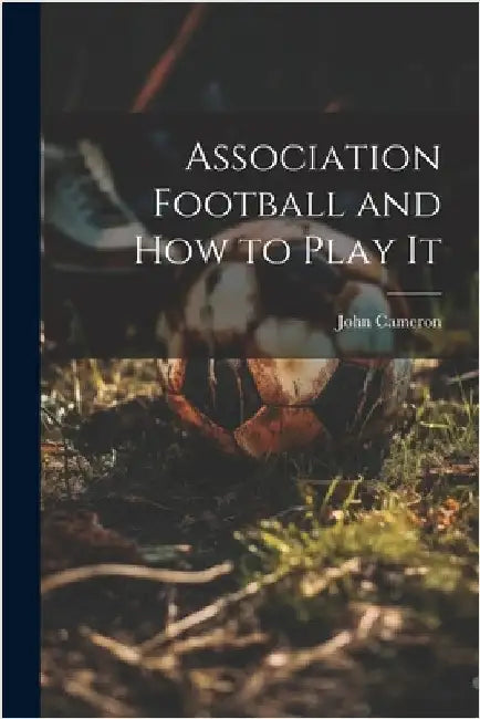 Association Football and how to Play It by Cameron, John