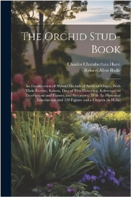 The Orchid Stud-book: An Enumeration of Hybrid Orchids of Artificial Origin, With Their Parents, Raisers, Date of First Flowering, Reference by Rolfe, Robert Allen