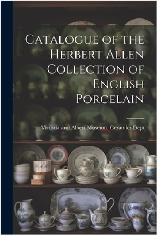Catalogue of the Herbert Allen Collection of English Porcelain by Victoria and Albert Museum Ceramics