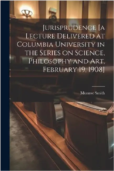 Jurisprudence [a Lecture Delivered at Columbia University in the Series on Science, Philosophy and art, February 19, 1908] by Smith, Munroe