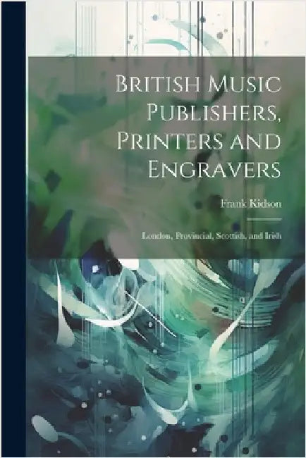 British Music Publishers, Printers and Engravers: London, Provincial, Scottish, and Irish by Kidson, Frank