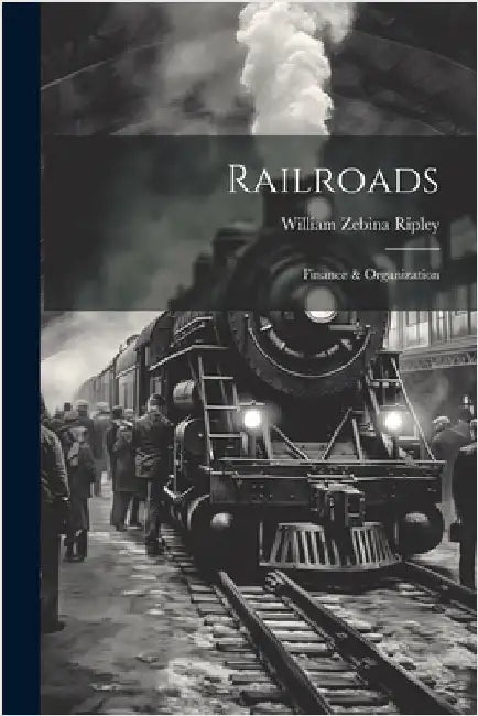 Railroads; Finance & Organization by Ripley, William Zebina