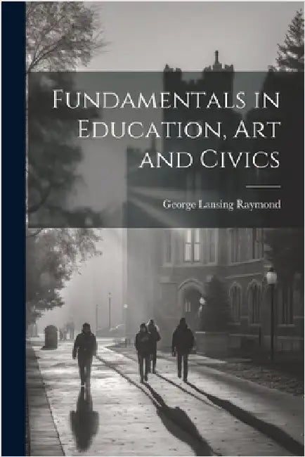 Fundamentals in Education, art and Civics by Raymond, George Lansing