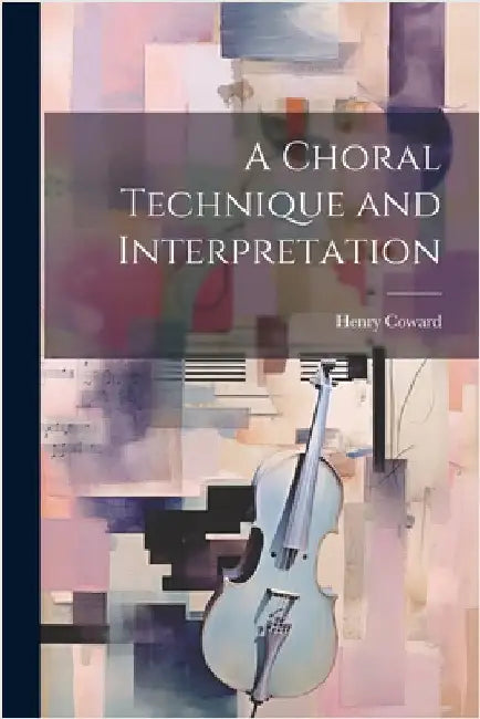 A Choral Technique and Interpretation by Coward, Henry