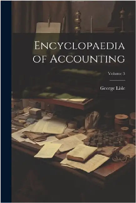 Encyclopaedia of Accounting; Volume 3 by Lisle, George