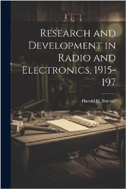 Research and Development in Radio and Electronics, 1915-197 by Buttner, Harold H.
