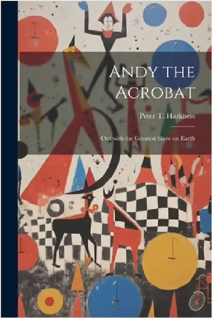 Andy the Acrobat: Out with the Greatest Show on Earth by Harkness, Peter T.