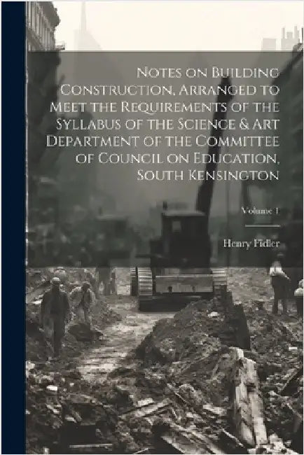 Notes on Building Construction, Arranged to Meet the Requirements of the Syllabus of the Science & Art Department of the Committee of Council on Educa by Fidler, Henry