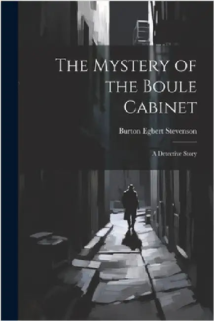 The Mystery of the Boule Cabinet: A Detective Story by Stevenson, Burton Egbert
