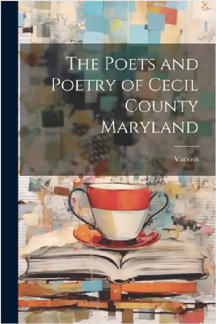 The Poets and Poetry of Cecil County Maryland by Various