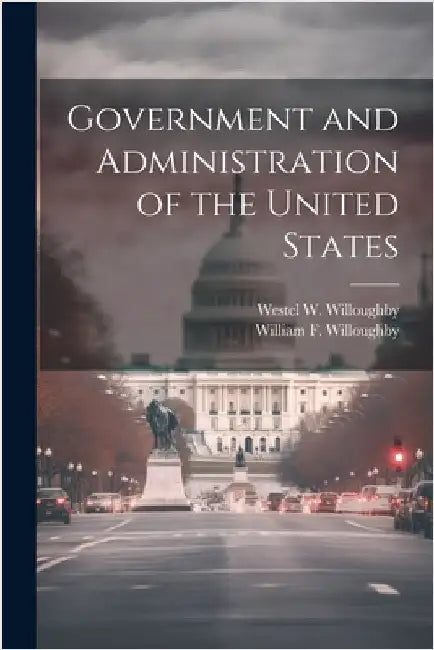 Government and Administration of the United States by Willoughby, Westel W.