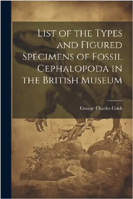 List of the Types and Figured Specimens of Fossil Cephalopoda in the British Museum by Crick, George Charles