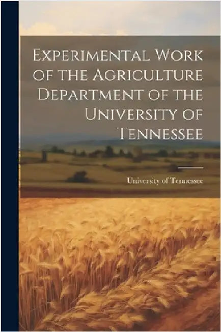 Experimental Work of the Agriculture Department of the University of Tennessee by Tennessee, University Of