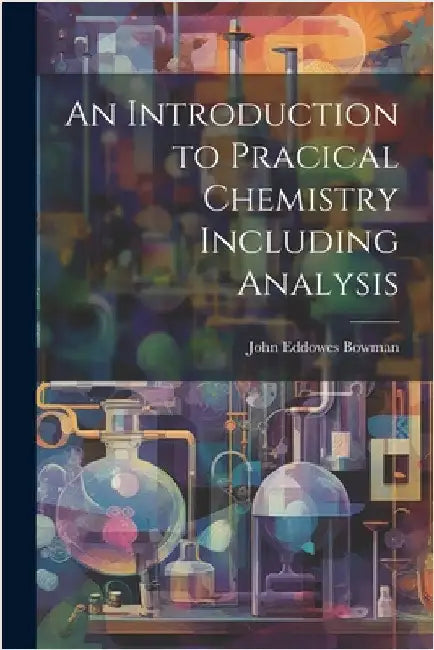 An Introduction to Pracical Chemistry Including Analysis by Bowman, John Eddowes