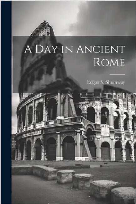 A Day in Ancient Rome by Shumway, Edgar S.