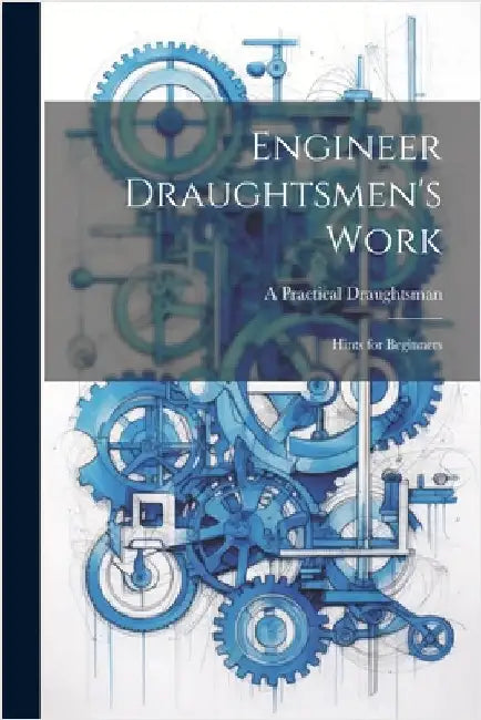 Engineer Draughtsmen's Work: Hints for Beginners by Draughtsman, A. Practical