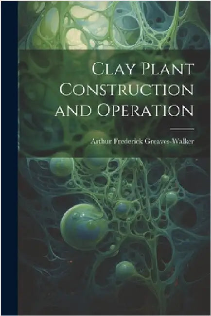 Clay Plant Construction and Operation by Greaves-Walker, Arthur Frederick