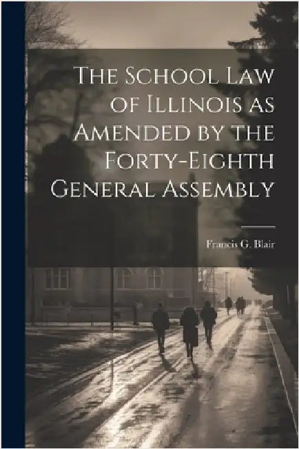 The School Law of Illinois as Amended by the Forty-Eighth General Assembly by Blair, Francis G.