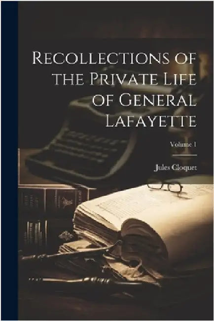 Recollections of the Private Life of General Lafayette; Volume 1 by Cloquet, Jules