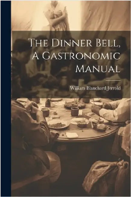 The Dinner Bell, A Gastronomic Manual by Jerrold, William Blanchard