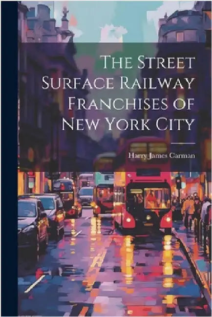The Street Surface Railway Franchises of New York City by Carman, Harry James