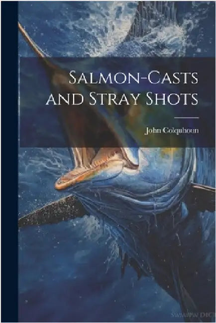 Salmon-Casts and Stray Shots by Colquhoun, John