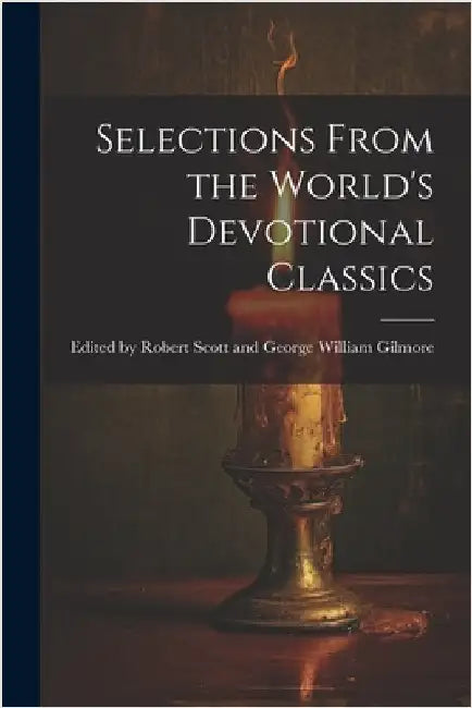 Selections From the World's Devotional Classics by By Robert Scott and George William Gi