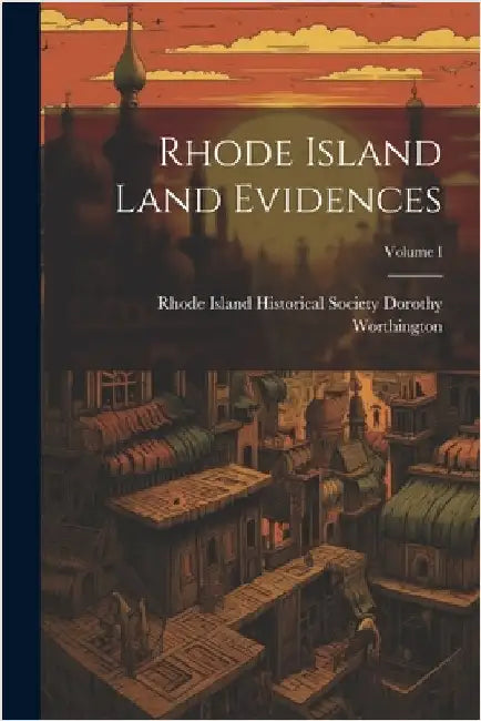 Rhode Island Land Evidences; Volume I by Worthington, Rhode Island Historical