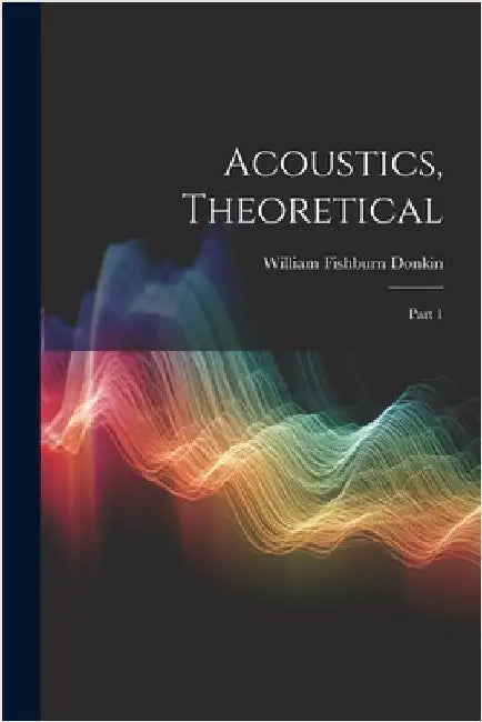 Acoustics, Theoretical: Part 1 by Donkin, William Fishburn