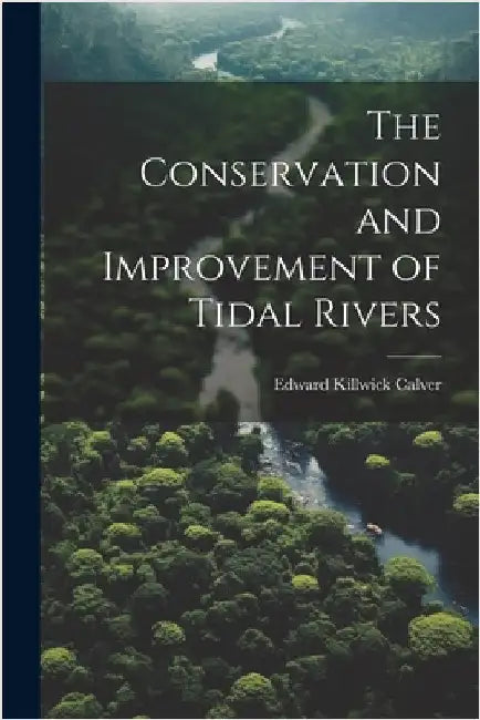 The Conservation and Improvement of Tidal Rivers by Calver, Edward Killwick