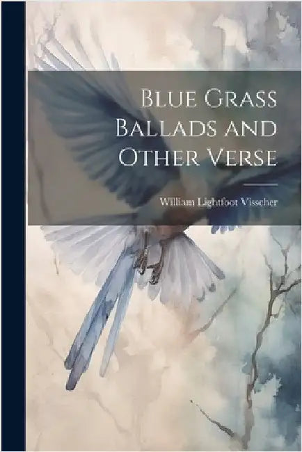 Blue Grass Ballads and Other Verse by Visscher, William Lightfoot