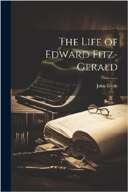 The Life of Edward Fitz-Gerald by Glyde, John