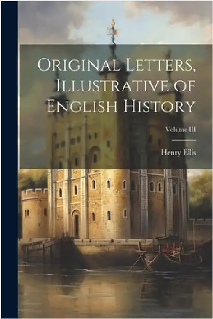 Original Letters, Illustrative of English History; Volume III by Ellis, Henry