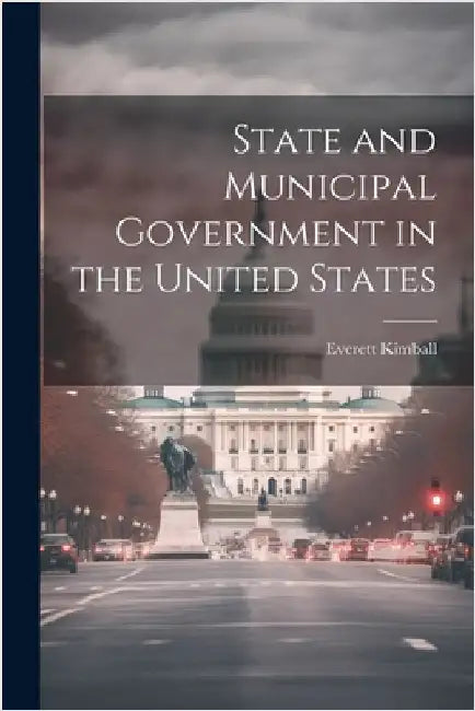 State and Municipal Government in the United States by Kimball, Everett