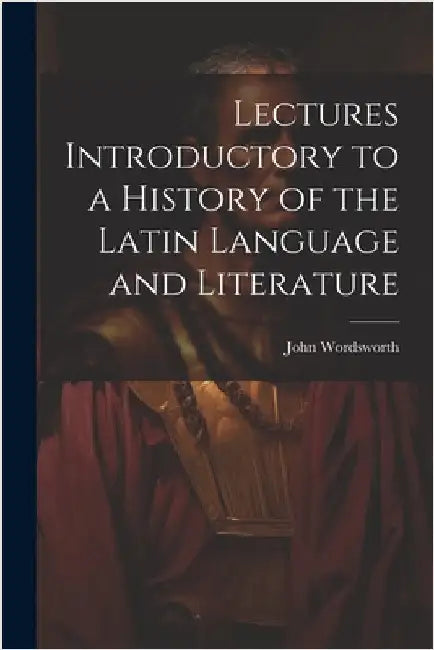 Lectures Introductory to a History of the Latin Language and Literature by Wordsworth, John