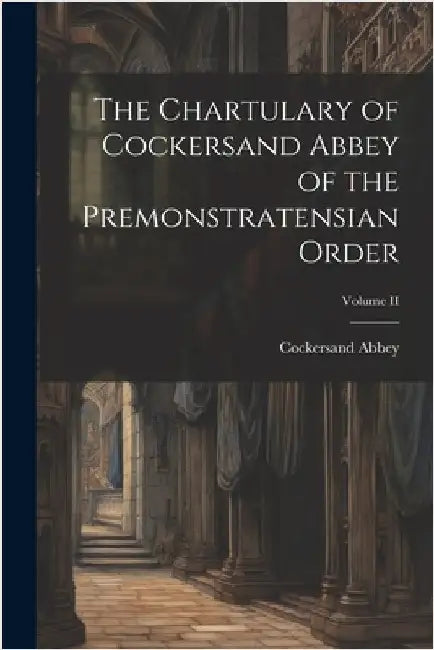 The Chartulary of Cockersand Abbey of the Premonstratensian Order; Volume II by Abbey, Cockersand