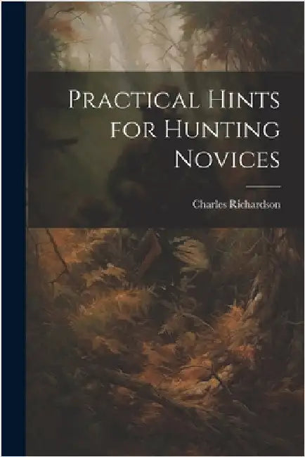 Practical Hints for Hunting Novices by Richardson, Charles