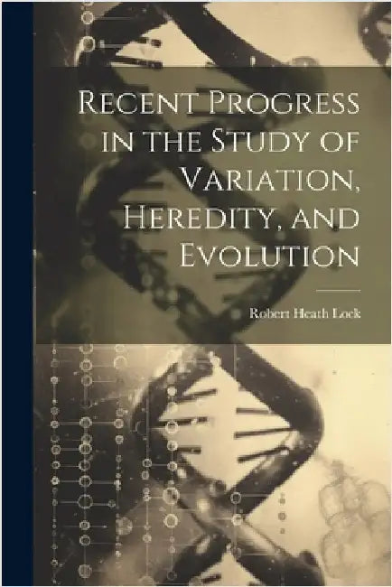 Recent Progress in the Study of Variation, Heredity, and Evolution by Lock, Robert Heath