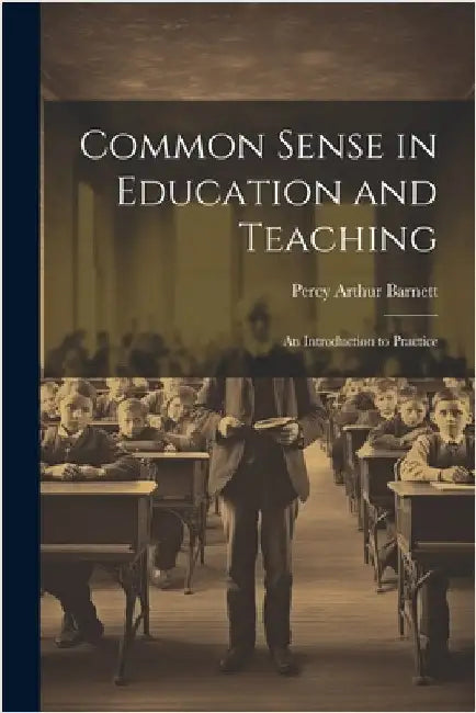 Common Sense in Education and Teaching: An Introduction to Practice by Barnett, Percy Arthur