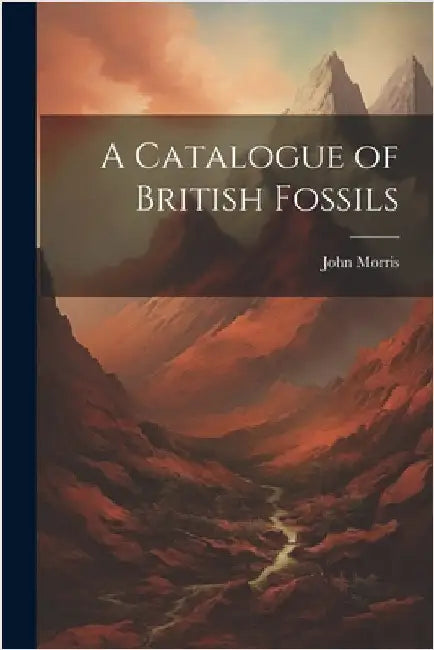 A Catalogue of British Fossils by Morris, John