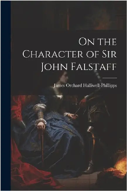 On the Character of Sir John Falstaff by Halliwell-Phillipps, James Orchard