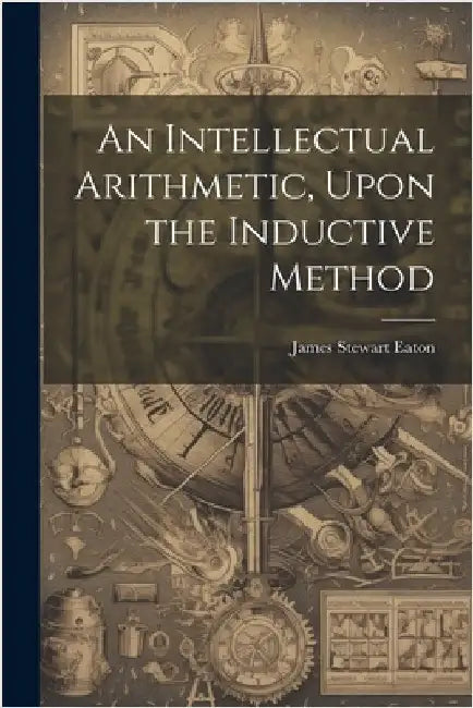 An Intellectual Arithmetic, Upon the Inductive Method by Eaton, James Stewart