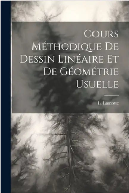 Cours Méthodique de Dessin Linéaire et de Géométrie Usuelle by Lamotte, L.