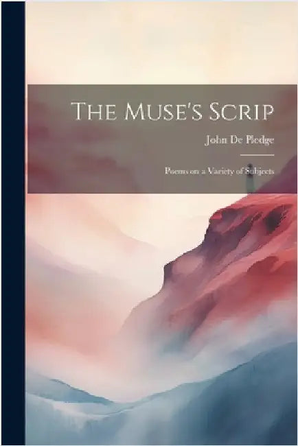 The Muse's Scrip: Poems on a Variety of Subjects by Pledge, John De